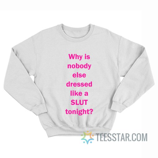 Why Is Nobody Else Dressed Like A Slut Tonight Sweatshirt