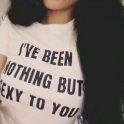 I’ve Been Nothing But Sexy To You T-Shirt