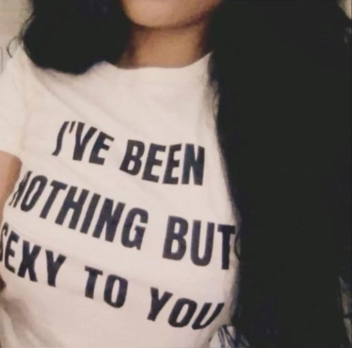 I’ve Been Nothing But Sexy To You T-Shirt