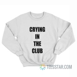 Crying In The Club Sweatshirt