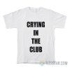 Crying In The Club T-Shirt