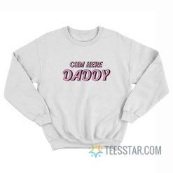 Cum Here Daddy Sweatshirt