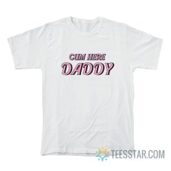 Cum Here Daddy T-Shirt