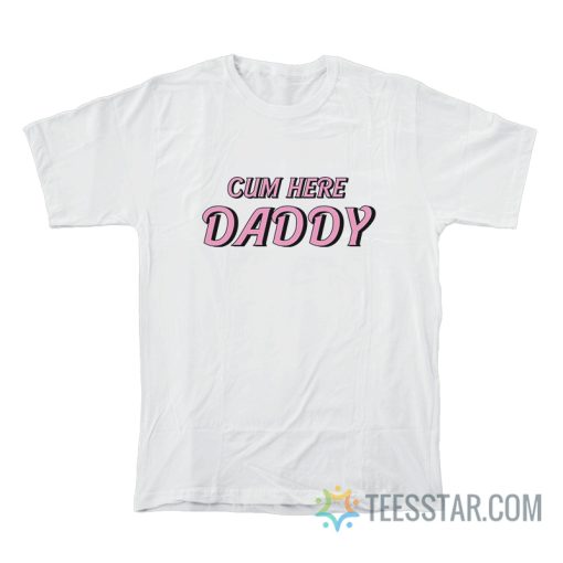 Cum Here Daddy T-Shirt