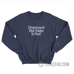 Depressed But Make It Hot Sweatshirt