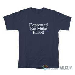 Depressed But Make It Hot T-Shirt