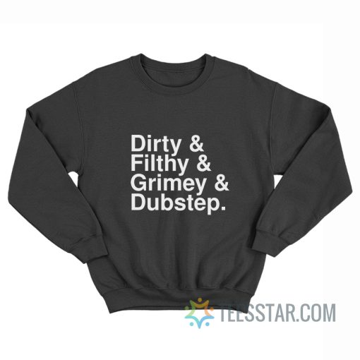 Dirty And Filthy And Grimey And Dubstep Sweatshirt