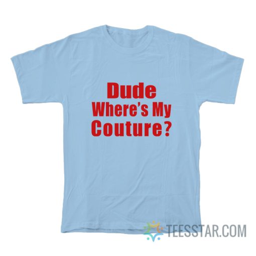 Dude Where My Couture T-Shirt