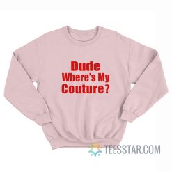 Dude Where My Couture Sweatshirt