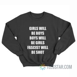 Girls Will Be Boys Boys Will Be Girls Fascist Will Be Shot Sweatshirt