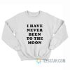 I Have Never Been To The Moon Sweatshirt