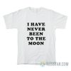 I Have Never Been To The Moon T-Shirt