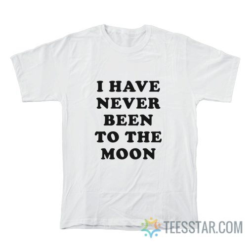 I Have Never Been To The Moon T-Shirt