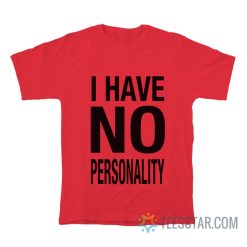 I Have No Personality T-Shirt