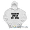 I Love My Smokin Hot Wife Hoodie