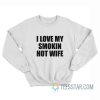 I Love My Smokin Hot Wife Sweatshirt