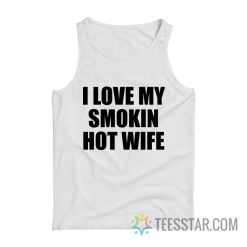 I Love My Smokin Hot Wife Tank Top