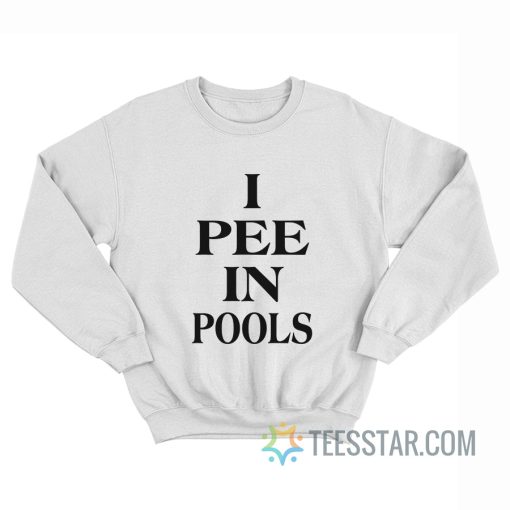 I Pee In Pools Sweatshirt