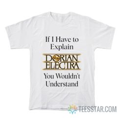 If I Have To Explain Dorian Electra You Wouldn’t Understand T-Shirt