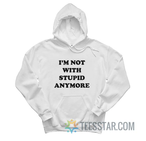 I’m Not With Stupid Anymore Hoodie