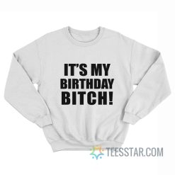 It's My Birthday Bitch Sweatshirt