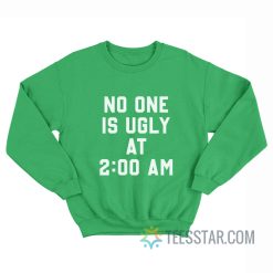 No One Is Ugly At 2 AM Sweatshirt