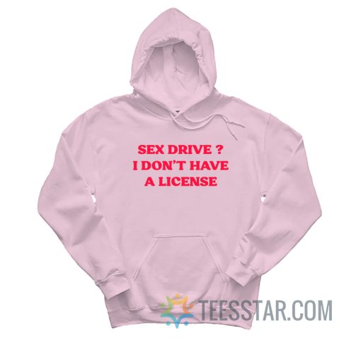 Sex Drive I Don’t Have A License Hoodie