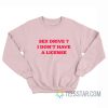 Sex Drive I Don’t Have A License Sweatshirt