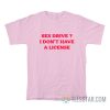 Sex Drive I Don’t Have A License T-Shirt