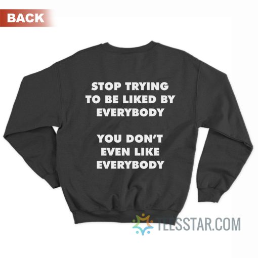 Stop Trying To Be Liked By Everybody You Don’t Even Like Everybody Sweatshirt