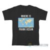 Where Is Frank Ocean Maps T-Shirt