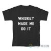 Whiskey Made Me Do It T-Shirt