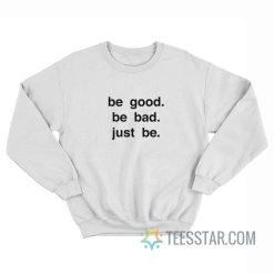 Be Good Be Bad Just Be Sweatshirt