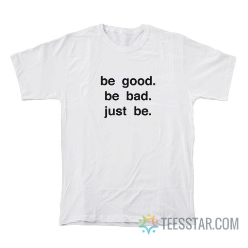 Be Good Be Bad Just Be T-Shirt