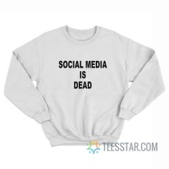 Social Media Is Dead Sweatshirt