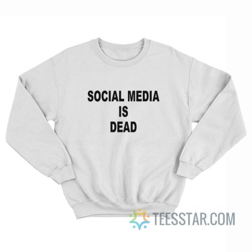 Social Media Is Dead Sweatshirt