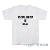 Social Media Is Dead T-Shirt