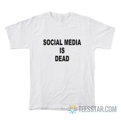 Social Media Is Dead T-Shirt