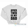 Aphex Twin Is My Dad Sweatshirt