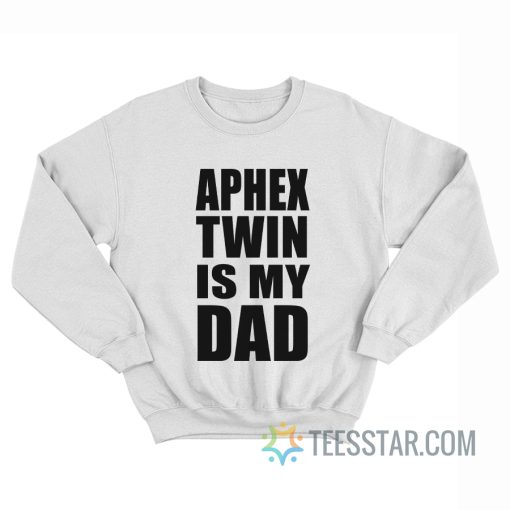 Aphex Twin Is My Dad Sweatshirt