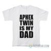 Aphex Twin Is My Dad T-Shirt