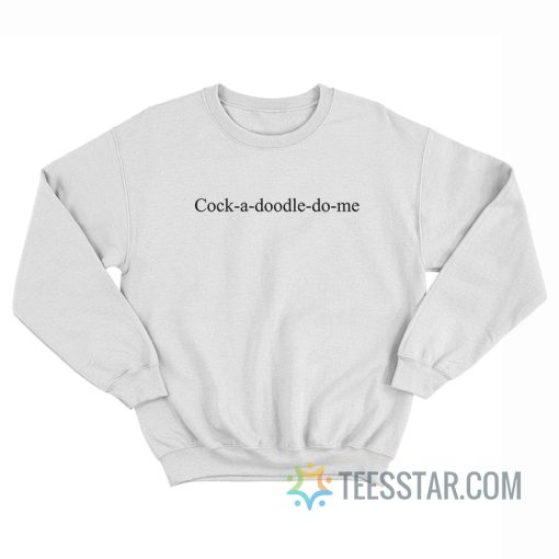 Cock A Doodle Do Me Sweatshirt