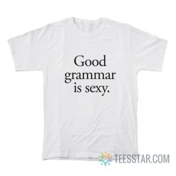 Good Grammar Is Sexy T-Shirt