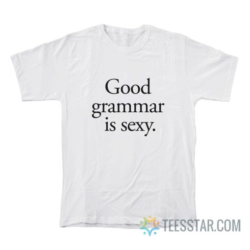 Good Grammar Is Sexy T-Shirt