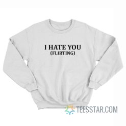 I Hate You Flirting Sweatshirt