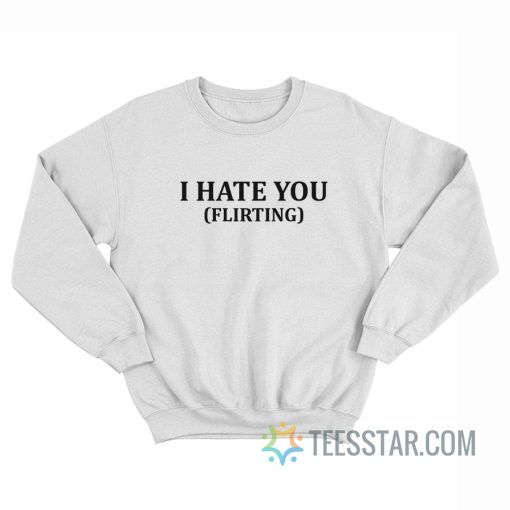 I Hate You Flirting Sweatshirt