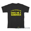 If You Can Read This Make Me A Sandwich T-Shirt