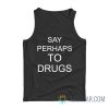 Say Perhaps To Drugs Tank Top