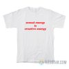 Sexual Energy Is Creative Energy T-Shirt