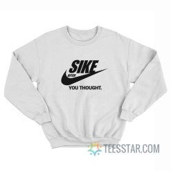 Sike Bitch You Thought Nike Parody Sweatshirt